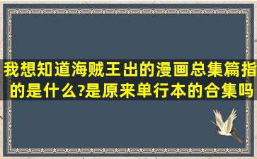 我想知道海贼王出的漫画总集篇指的是什么?是原来单行本的合集吗谢谢