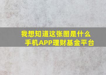 我想知道这张图是什么手机APP理财基金平台