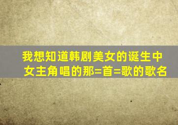 我想知道韩剧美女的诞生中女主角唱的那=首=歌的歌名