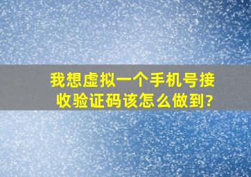 我想虚拟一个手机号接收验证码,该怎么做到?