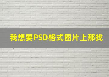 我想要PSD格式图片上那找