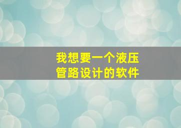 我想要一个液压管路设计的软件