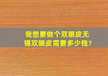 我想要做个双眼皮,无锡双眼皮需要多少钱?