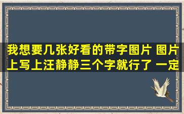 我想要几张好看的带字图片 图片上写上汪静静三个字就行了 一定要...