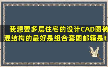 我想要多层住宅的设计CAD图砖混结构的最好是组合套图邮箱是ticky