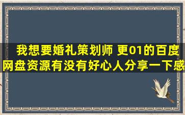 我想要婚礼策划师 更01的百度网盘资源,有没有好心人分享一下。感谢...