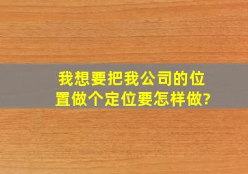 我想要把我公司的位置做个定位,要怎样做?