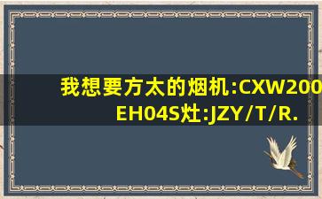 我想要方太的烟机:CXW200EH04S;灶:JZY/T/R.2HL3E;消毒柜:...