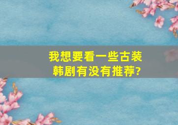 我想要看一些古装韩剧,有没有推荐?