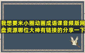 我想要米小圈动画成语课音频版网盘资源,哪位大神有链接的分享一下...