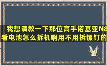 我想请教一下那位高手,诺基亚N8看电池怎么拆机啊,用不用拆镙钉的,我...