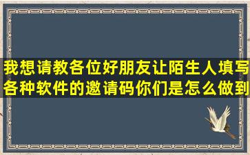 我想请教各位好朋友让陌生人填写各种软件的邀请码你们是怎么做到的(