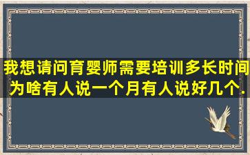 我想请问。育婴师需要培训多长时间,为啥有人说一个月有人说好几个...