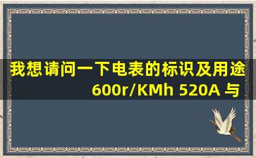 我想请问一下电表的标识及用途 600r/KMh 5(20)A 与 360r/KMh 10(40)...