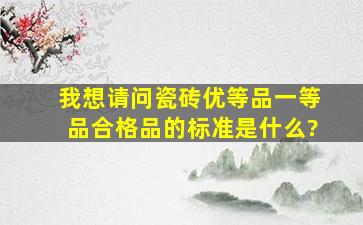 我想请问瓷砖优等品、一等品、合格品的标准是什么?