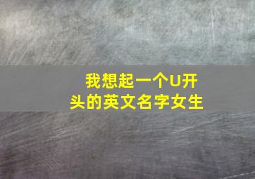 我想起一个U开头的英文名字,女生