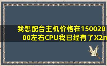 我想配台主机,价格在15002000左右,CPU我已经有了X2nbsp;245的