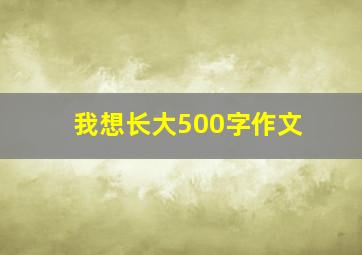 我想长大500字作文