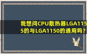 我想问CPU散热器,LGA1155的与LGA1150的通用吗?