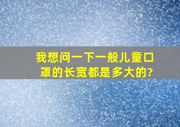 我想问一下,一般儿童口罩的长、宽都是多大的?