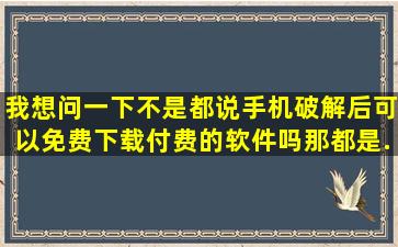 我想问一下,不是都说手机破解后可以免费下载付费的软件吗,那都是...