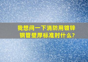 我想问一下,消防用镀锌钢管壁厚标准时什么?