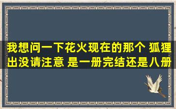 我想问一下,花火现在的那个 狐狸出没,请注意 是一册完结还是八册啊