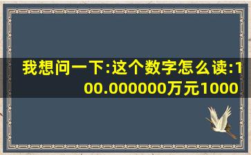 我想问一下:这个数字怎么读:100.000000万元;10000.000000万元。...