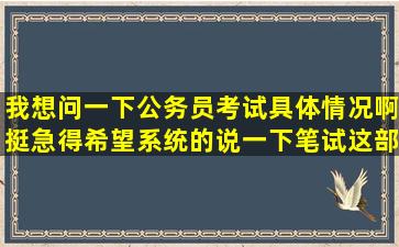 我想问一下公务员考试具体情况啊,挺急得希望系统的说一下笔试这部分