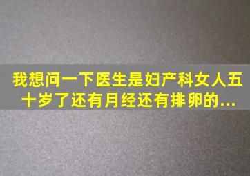 我想问一下医生,是妇产科,女人五十岁了还有月经还有排卵的...