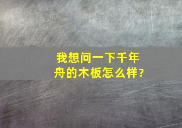 我想问一下千年舟的木板怎么样?