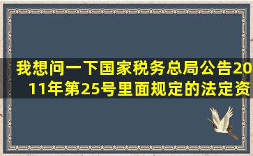 我想问一下国家税务总局公告2011年第25号里面规定的法定资产损失...