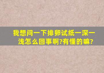 我想问一下排卵试纸一深一浅怎么回事啊?有懂的嘛?