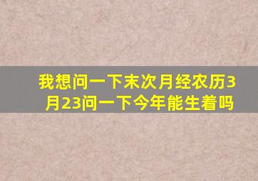 我想问一下末次月经农历3月23问一下今年能生着吗