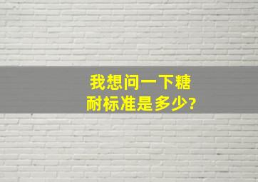 我想问一下糖耐标准是多少?