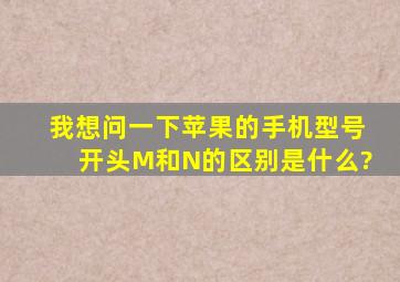 我想问一下苹果的手机型号开头M和N的区别是什么?