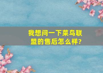 我想问一下菜鸟联盟的售后怎么样?