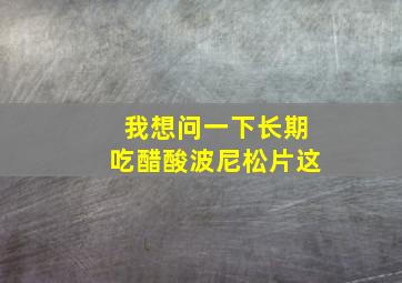 我想问一下长期吃醋酸波尼松片这