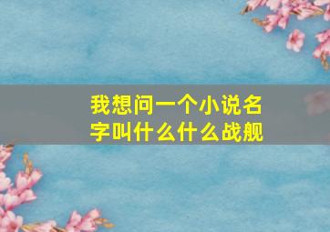 我想问一个小说,名字叫什么什么战舰