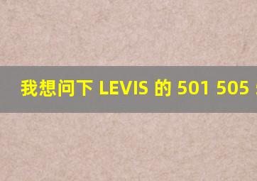 我想问下 LEVIS 的 501 505 503