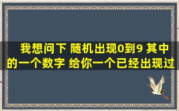 我想问下 随机出现0到9 其中的一个数字 给你一个已经出现过的100个...