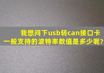 我想问下usb转can接口卡一般支持的波特率数值是多少呢?