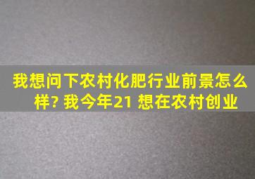 我想问下农村化肥行业前景怎么样? 我今年21 想在农村创业