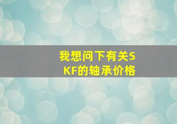 我想问下有关SKF的轴承价格