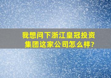 我想问下浙江皇冠投资集团这家公司怎么样?