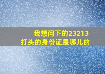 我想问下的23213打头的身份证是哪儿的