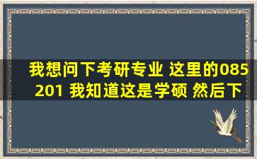 我想问下考研专业 这里的085201 我知道这是学硕 然后下面又有01 ,02,...