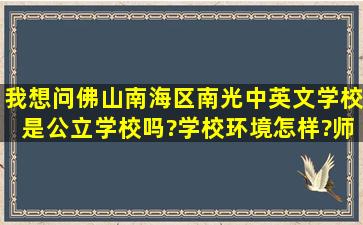 我想问佛山南海区南光中英文学校是公立学校吗?学校环境怎样?师资...