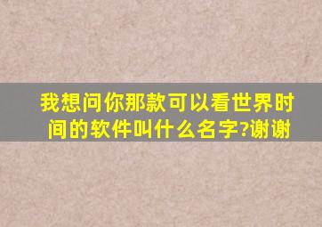 我想问你那款可以看世界时间的软件叫什么名字?谢谢