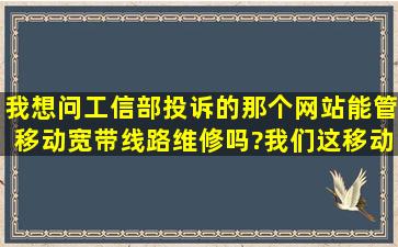 我想问工信部投诉的那个网站能管移动宽带线路维修吗?我们这移动...